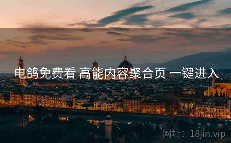 电鸽免费看 高能内容聚合页 一键进入 电鸽免费看 高能内容聚合页 一键进入