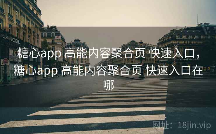 糖心app 高能内容聚合页 快速入口，糖心app 高能内容聚合页 快速入口在哪