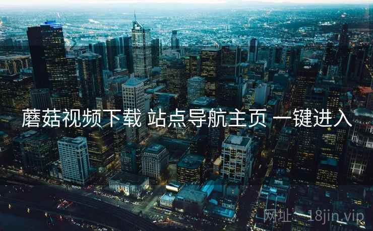 蘑菇视频下载 站点导航主页 一键进入