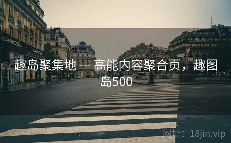 趣岛聚集地 — 高能内容聚合页，趣图岛500