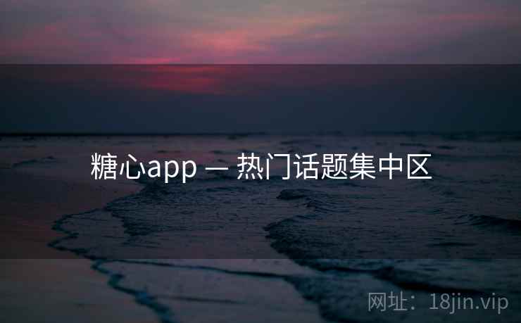 糖心app — 热门话题集中区