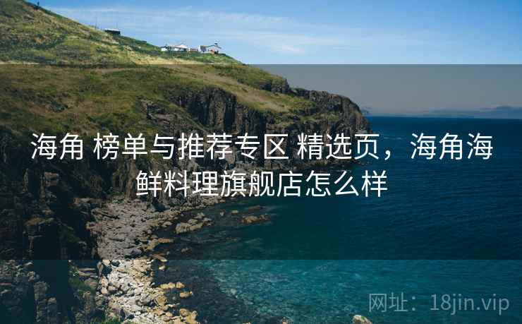 海角 榜单与推荐专区 精选页，海角海鲜料理旗舰店怎么样