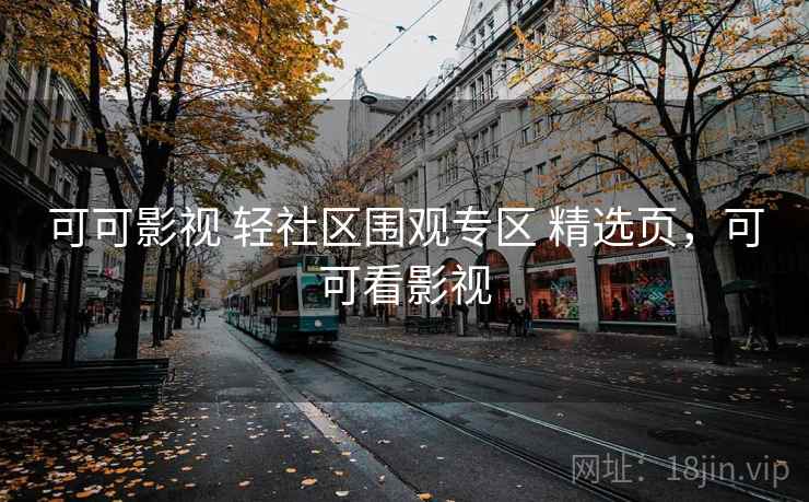 可可影视 轻社区围观专区 精选页，可可看影视