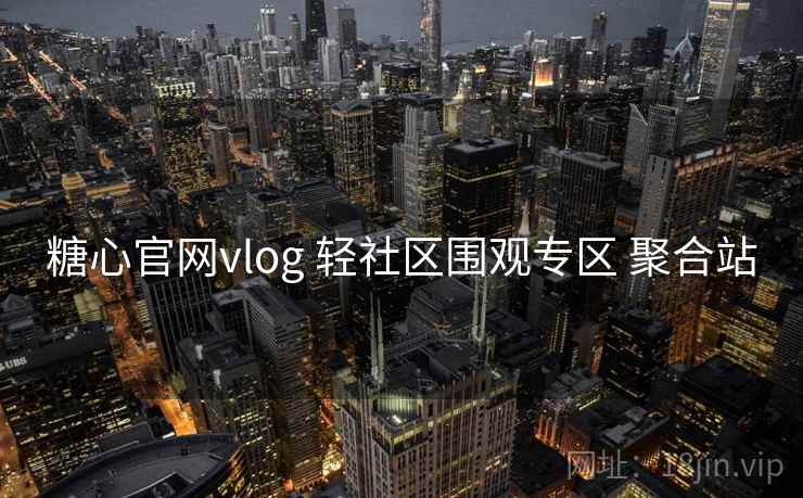 糖心官网vlog 轻社区围观专区 聚合站