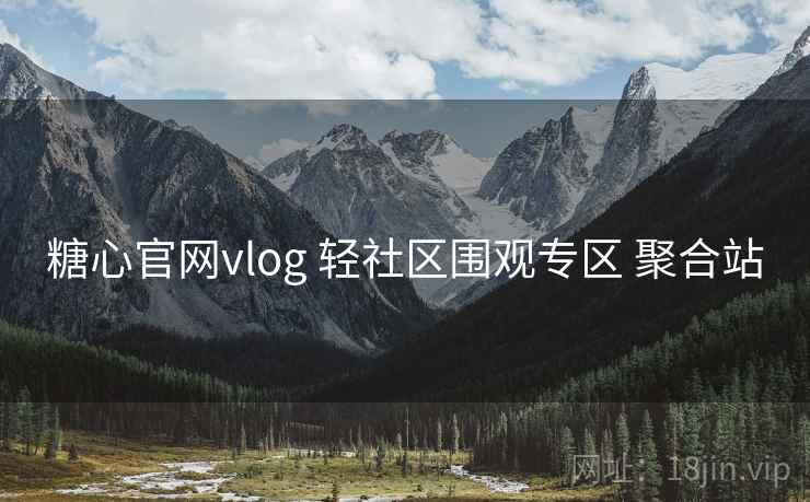 糖心官网vlog 轻社区围观专区 聚合站