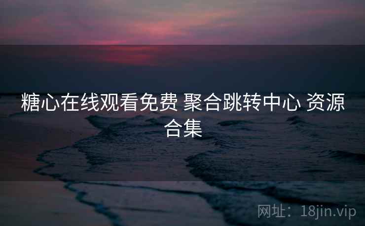 糖心在线观看免费 聚合跳转中心 资源合集