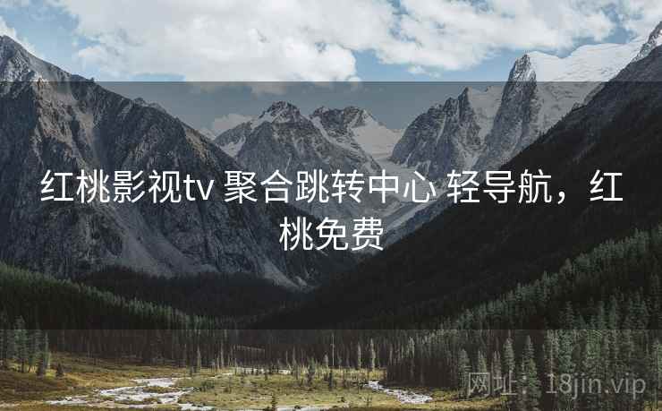 红桃影视tv 聚合跳转中心 轻导航，红桃免费