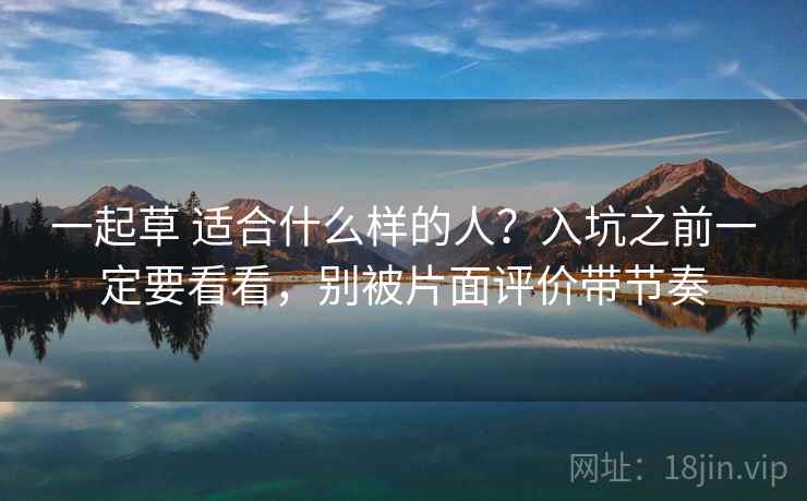 一起草 适合什么样的人？入坑之前一定要看看，别被片面评价带节奏