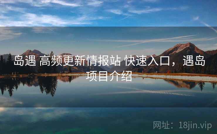 岛遇 高频更新情报站 快速入口，遇岛项目介绍