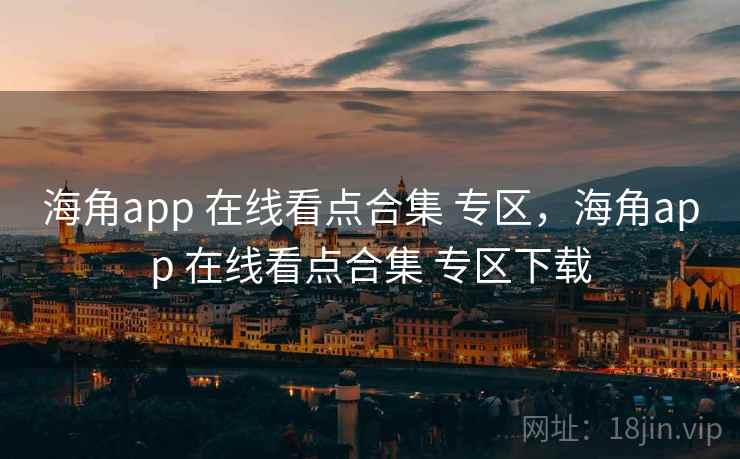 海角app 在线看点合集 专区，海角app 在线看点合集 专区下载