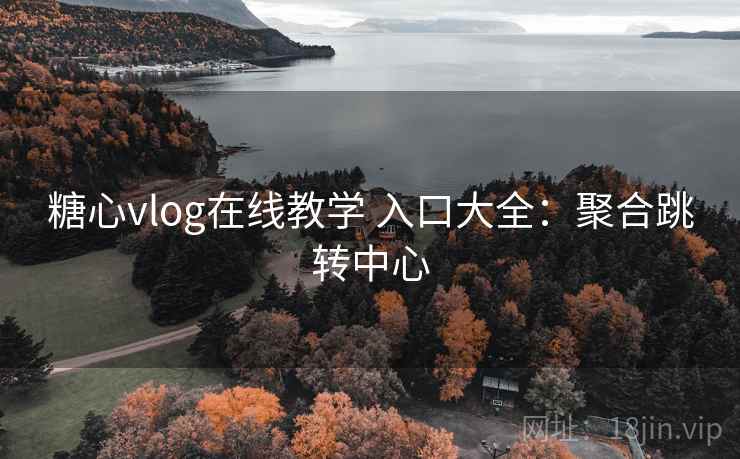 糖心vlog在线教学 入口大全：聚合跳转中心