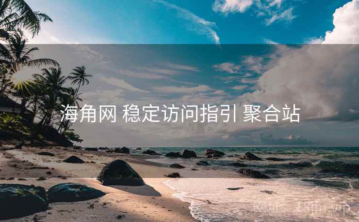 海角网 稳定访问指引 聚合站