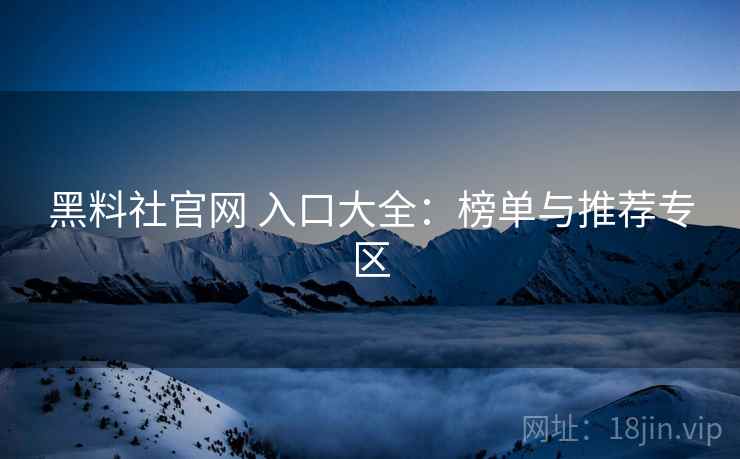 黑料社官网 入口大全：榜单与推荐专区