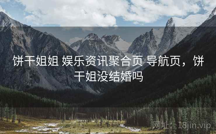 饼干姐姐 娱乐资讯聚合页 导航页，饼干姐没结婚吗