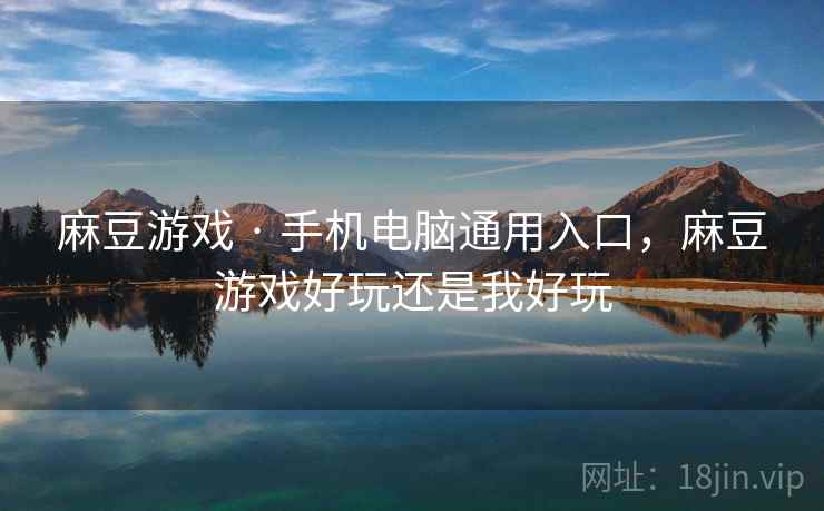 麻豆游戏 · 手机电脑通用入口,麻豆游戏好玩还是我好玩 麻豆游戏 · 手机电脑通用入口,麻豆游戏好玩还是我好玩