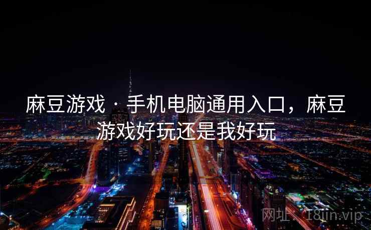 麻豆游戏 · 手机电脑通用入口，麻豆游戏好玩还是我好玩