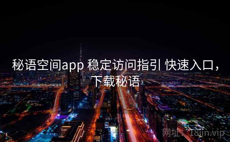 秘语空间app 稳定访问指引 快速入口，下载秘语