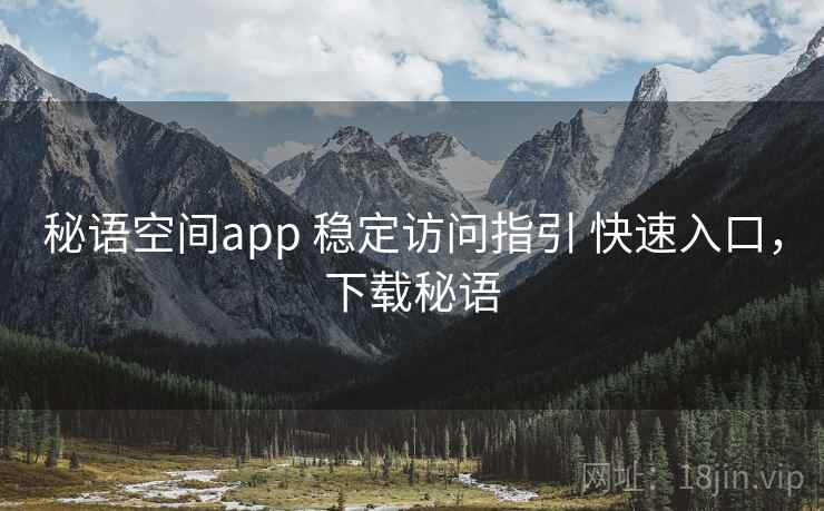 秘语空间app 稳定访问指引 快速入口,下载秘语 秘语空间app 稳定访问指引 快速入口,下载秘语