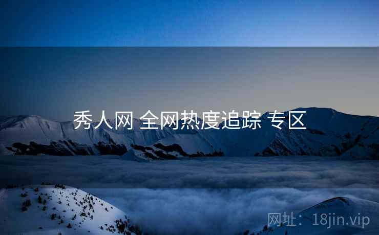 秀人网 全网热度追踪 专区 秀人网 全网热度追踪 专区