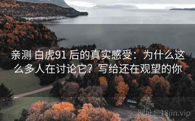 亲测 白虎91 后的真实感受：为什么这么多人在讨论它？写给还在观望的你