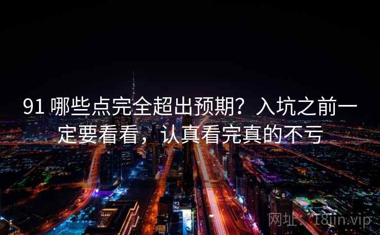 91 哪些点完全超出预期？入坑之前一定要看看，认真看完真的不亏