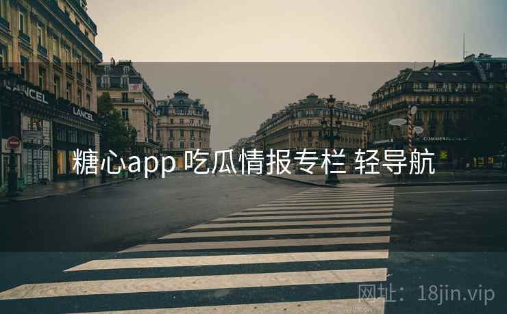 糖心app 吃瓜情报专栏 轻导航 糖心app 吃瓜情报专栏 轻导航