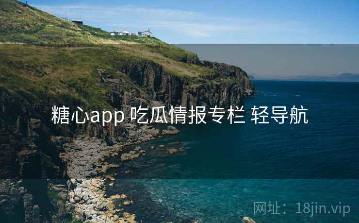 糖心app 吃瓜情报专栏 轻导航