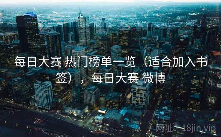 每日大赛 热门榜单一览（适合加入书签），每日大赛 微博