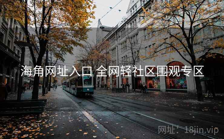 海角网址入口 全网轻社区围观专区