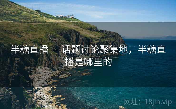 半糖直播 — 话题讨论聚集地，半糖直播是哪里的