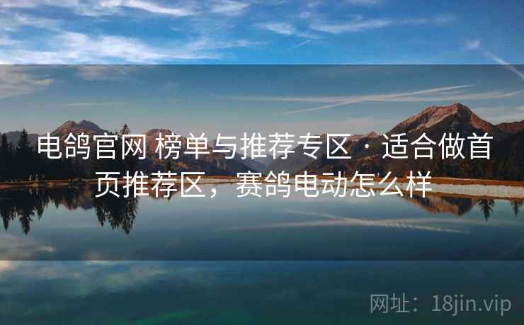 电鸽官网 榜单与推荐专区 · 适合做首页推荐区，赛鸽电动怎么样