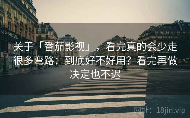 关于「番茄影视」，看完真的会少走很多弯路：到底好不好用？看完再做决定也不迟