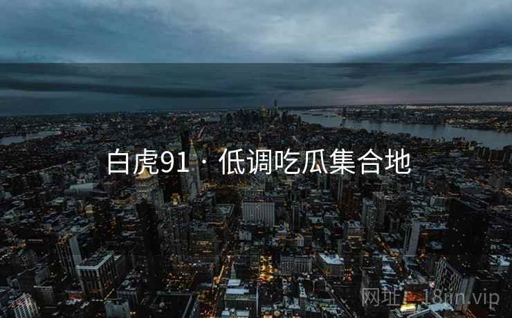 白虎91 · 低调吃瓜集合地