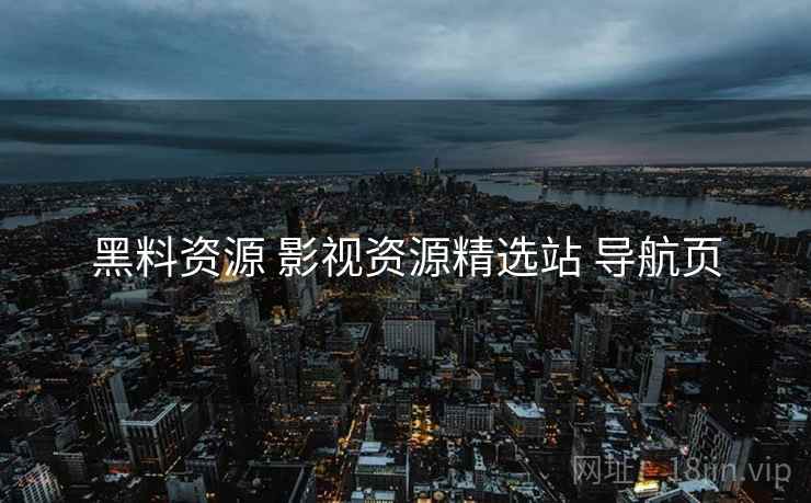 黑料资源 影视资源精选站 导航页 黑料资源 影视资源精选站 导航页
