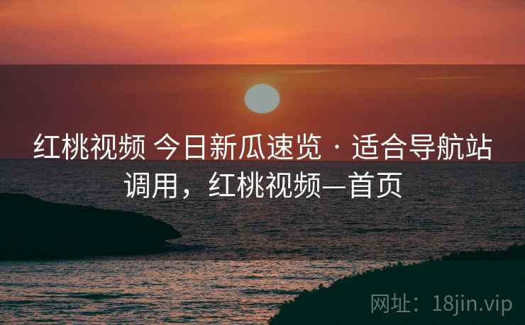 红桃视频 今日新瓜速览 · 适合导航站调用，红桃视频—首页