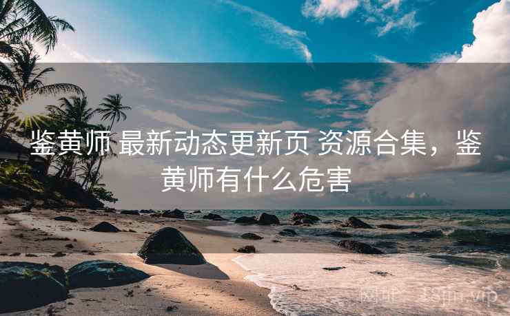 鉴黄师 最新动态更新页 资源合集，鉴黄师有什么危害