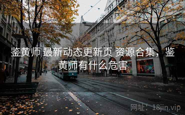 鉴黄师 最新动态更新页 资源合集，鉴黄师有什么危害