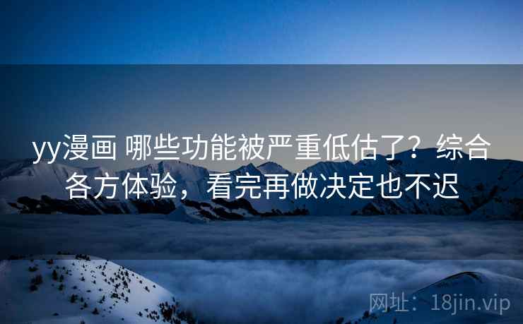 yy漫画 哪些功能被严重低估了？综合各方体验，看完再做决定也不迟