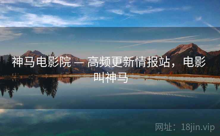 神马电影院 — 高频更新情报站，电影 叫神马