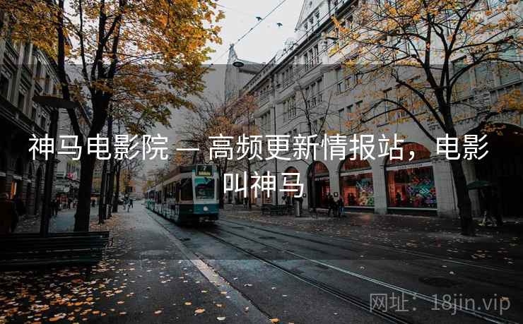 神马电影院 — 高频更新情报站,电影 叫神马 神马电影院 — 高频更新情报站,电影 叫神马