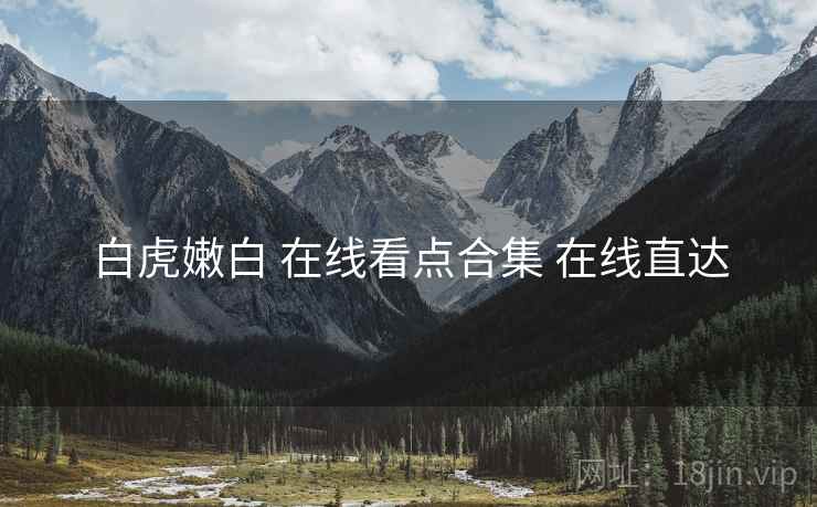 白虎嫩白 在线看点合集 在线直达 白虎嫩白 在线看点合集 在线直达
