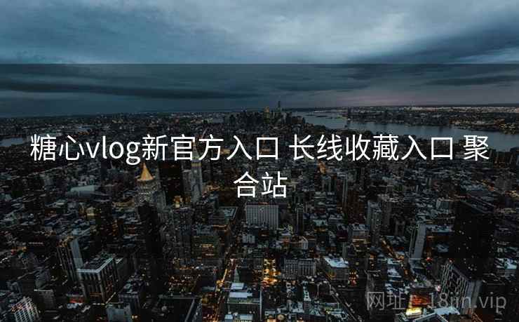 糖心vlog新官方入口 长线收藏入口 聚合站