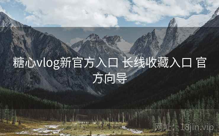 糖心vlog新官方入口 长线收藏入口 官方向导