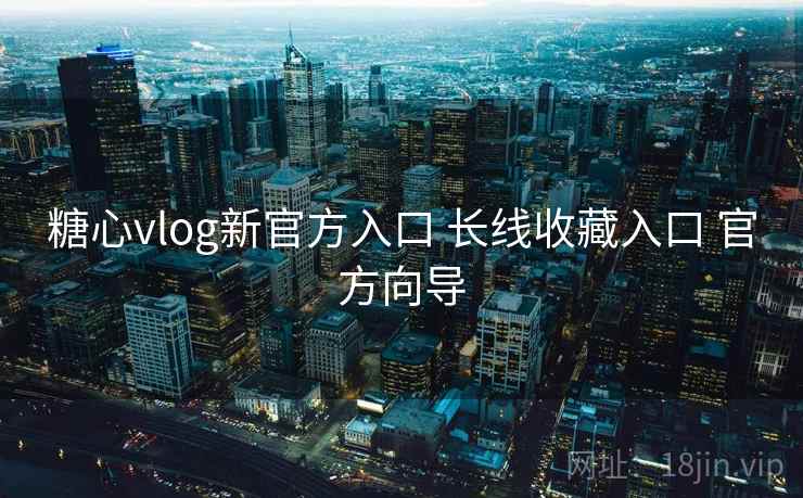 糖心vlog新官方入口 长线收藏入口 官方向导 糖心vlog新官方入口 长线收藏入口 官方向导